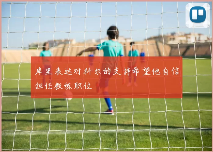 库里表达对科尔的支持希望他自信担任教练职位