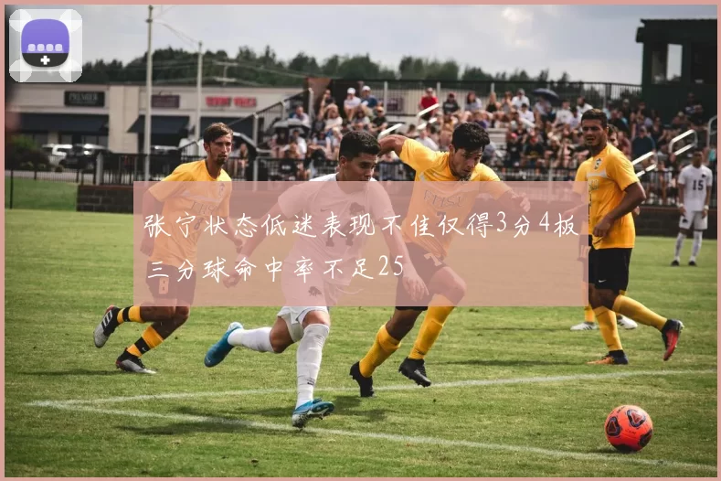 张宁状态低迷表现不佳仅得3分4板三分球命中率不足25