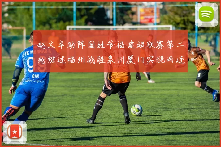 赵文卓助阵国姓爷福建超联赛第二轮综述福州战胜泉州厦门实现两连胜
