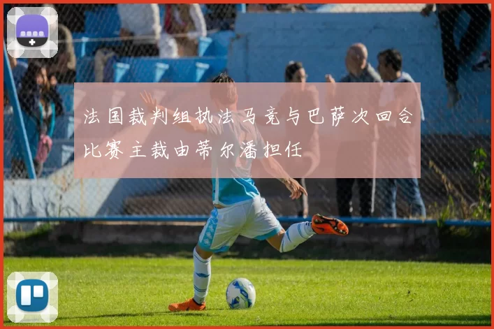 法国裁判组执法马竞与巴萨次回合比赛主裁由蒂尔潘担任