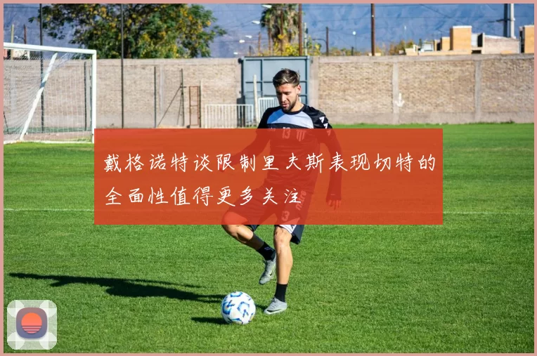 戴格诺特谈限制里夫斯表现切特的全面性值得更多关注