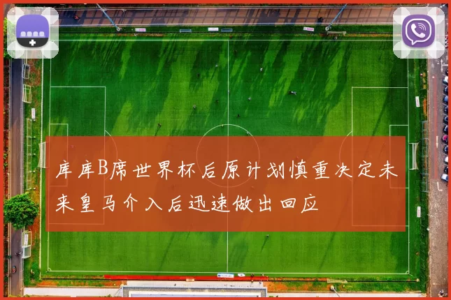 库库B席世界杯后原计划慎重决定未来皇马介入后迅速做出回应