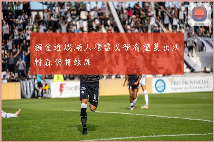 掘金迎战湖人穆雷戈登有望复出沃特森仍将缺席