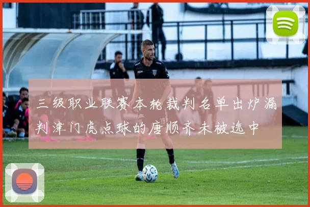 三级职业联赛本轮裁判名单出炉漏判津门虎点球的唐顺齐未被选中