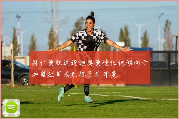 拜仁曼联追逐迪奥曼德但他倾向于加盟红军或巴黎圣日耳曼
